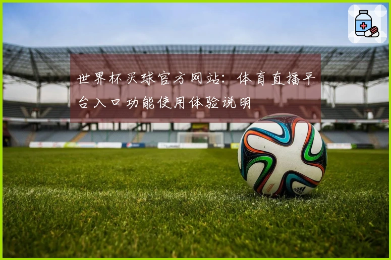 世界杯买球官方网站：体育直播平台入口功能使用体验说明