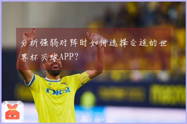 分析强弱对阵时如何选择合适的世界杯买球APP？