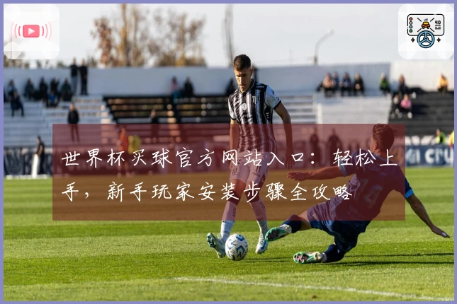 世界杯买球官方网站入口：轻松上手，新手玩家安装步骤全攻略