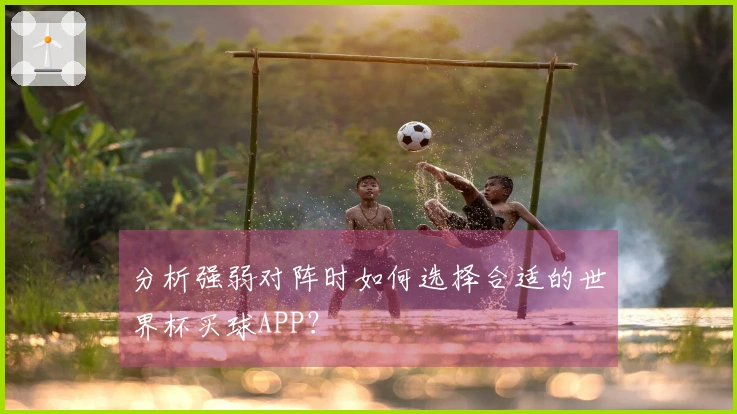 分析强弱对阵时如何选择合适的世界杯买球APP？