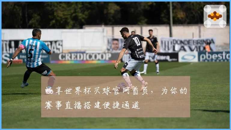 畅享世界杯买球官网首页，为你的赛事直播搭建便捷通道