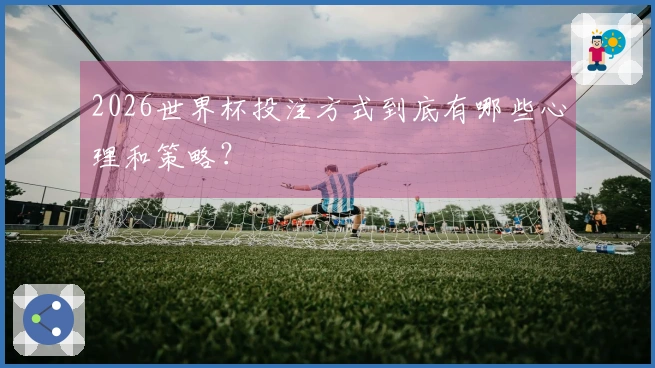 2026世界杯投注方式到底有哪些心理和策略？