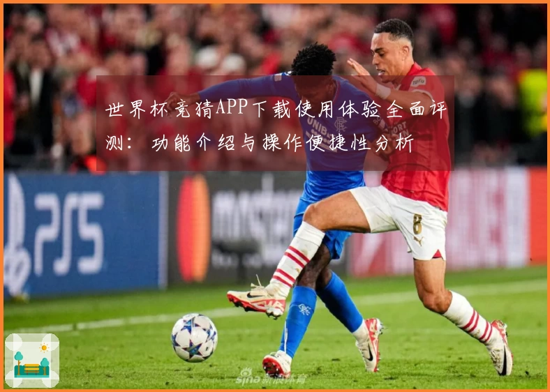 世界杯竞猜APP下载使用体验全面评测：功能介绍与操作便捷性分析