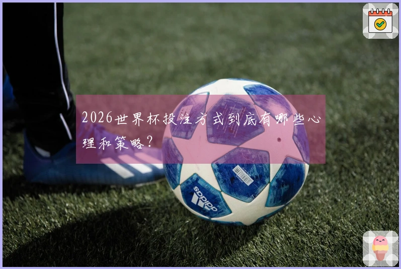 2026世界杯投注方式到底有哪些心理和策略？
