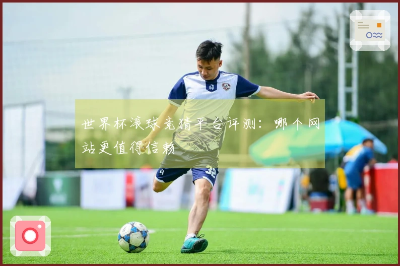 世界杯滚球竞猜平台评测：哪个网站更值得信赖