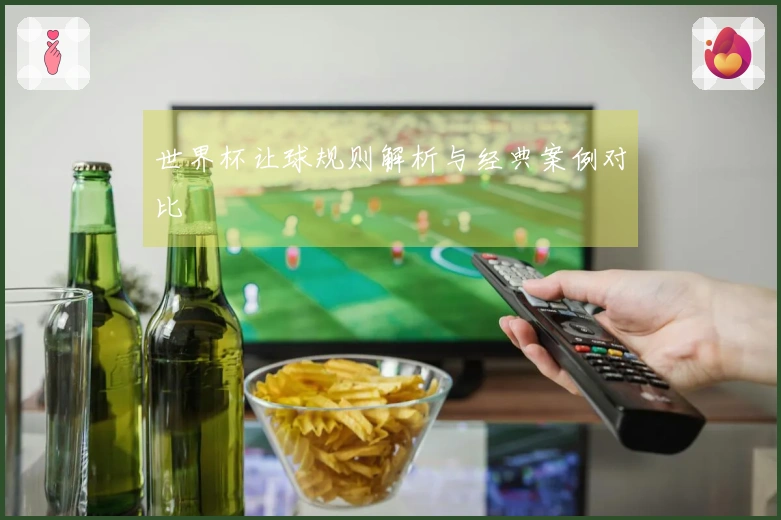世界杯让球规则解析与经典案例对比