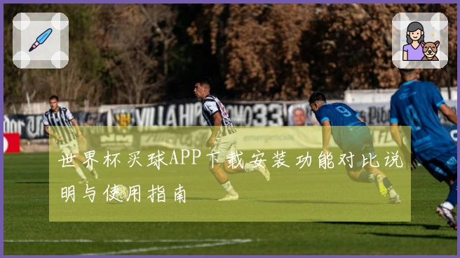 世界杯买球APP下载安装功能对比说明与使用指南